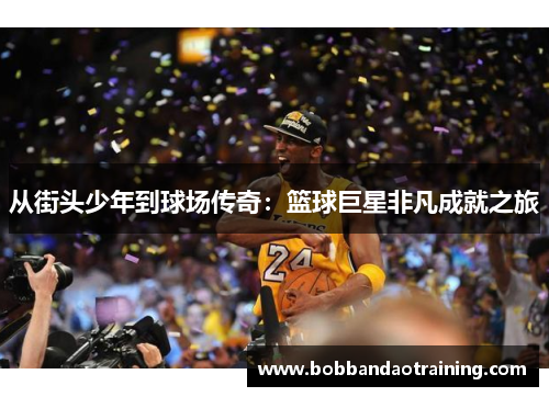 从街头少年到球场传奇：篮球巨星非凡成就之旅