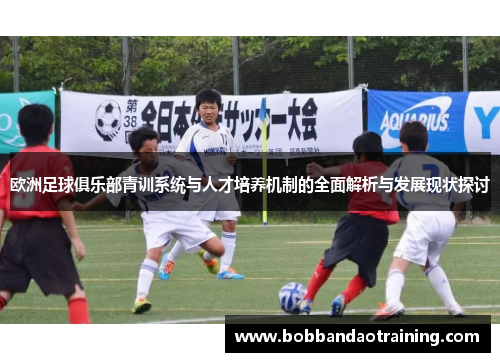 欧洲足球俱乐部青训系统与人才培养机制的全面解析与发展现状探讨