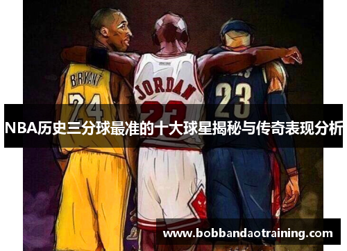 NBA历史三分球最准的十大球星揭秘与传奇表现分析