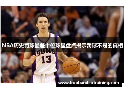 NBA历史罚球最差十位球星盘点揭示罚球不易的真相