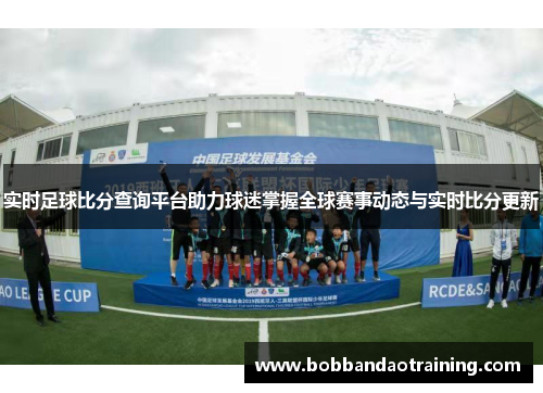 实时足球比分查询平台助力球迷掌握全球赛事动态与实时比分更新