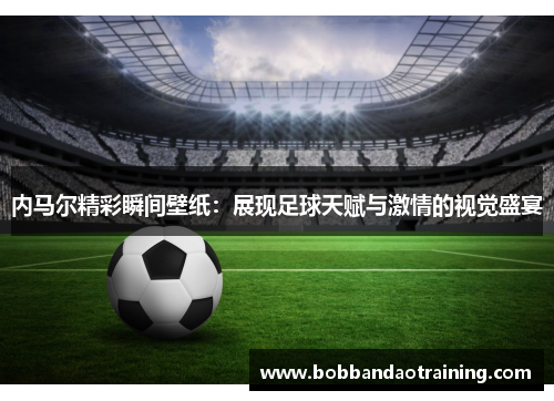 内马尔精彩瞬间壁纸：展现足球天赋与激情的视觉盛宴