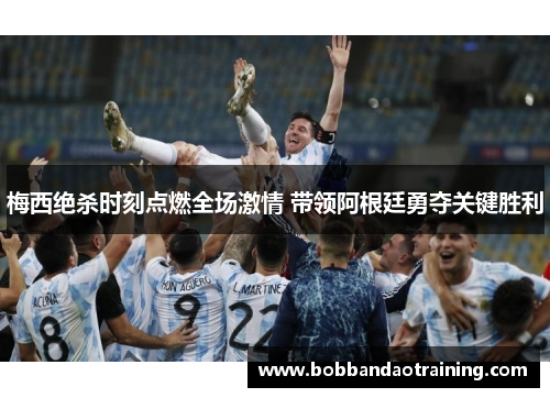梅西绝杀时刻点燃全场激情 带领阿根廷勇夺关键胜利