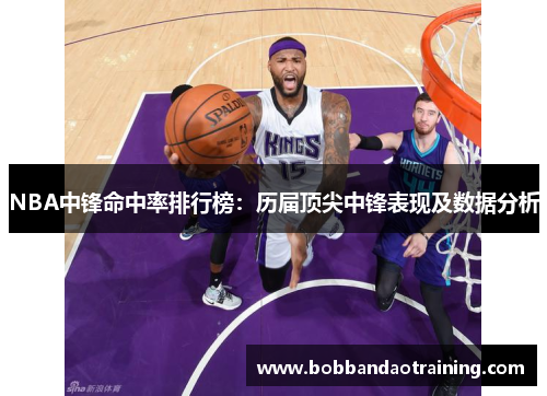 NBA中锋命中率排行榜：历届顶尖中锋表现及数据分析