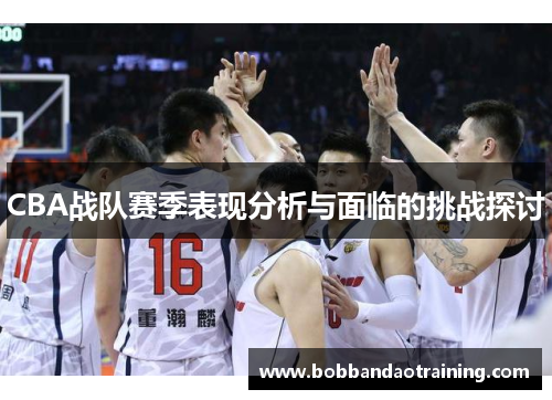 CBA战队赛季表现分析与面临的挑战探讨