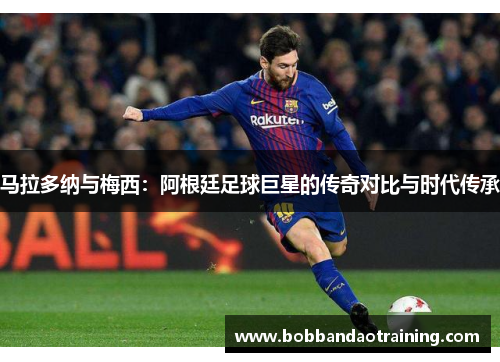 马拉多纳与梅西：阿根廷足球巨星的传奇对比与时代传承