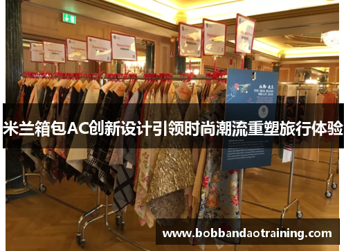 米兰箱包AC创新设计引领时尚潮流重塑旅行体验