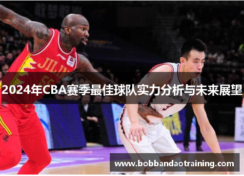 2024年CBA赛季最佳球队实力分析与未来展望