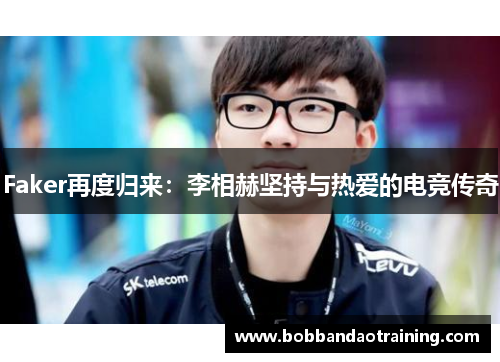 Faker再度归来：李相赫坚持与热爱的电竞传奇