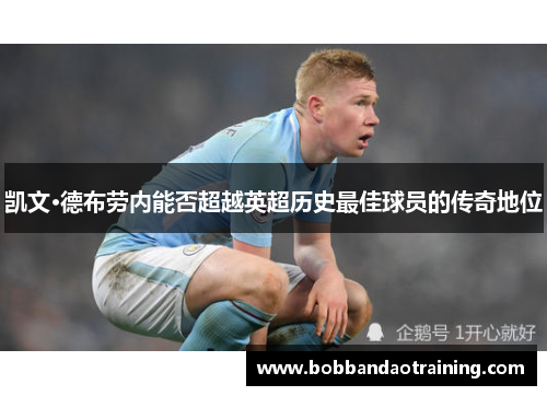凯文·德布劳内能否超越英超历史最佳球员的传奇地位