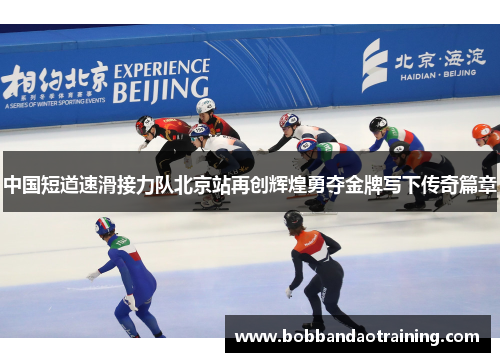 中国短道速滑接力队北京站再创辉煌勇夺金牌写下传奇篇章