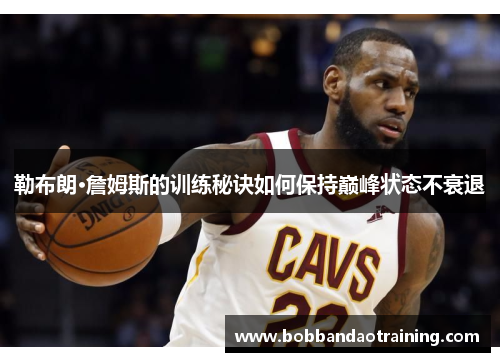 勒布朗·詹姆斯的训练秘诀如何保持巅峰状态不衰退