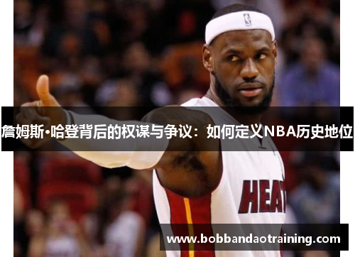 詹姆斯·哈登背后的权谋与争议：如何定义NBA历史地位