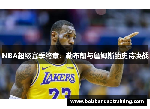 NBA超级赛季终章：勒布朗与詹姆斯的史诗决战