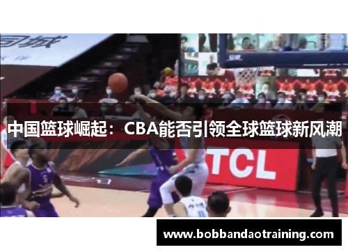中国篮球崛起：CBA能否引领全球篮球新风潮