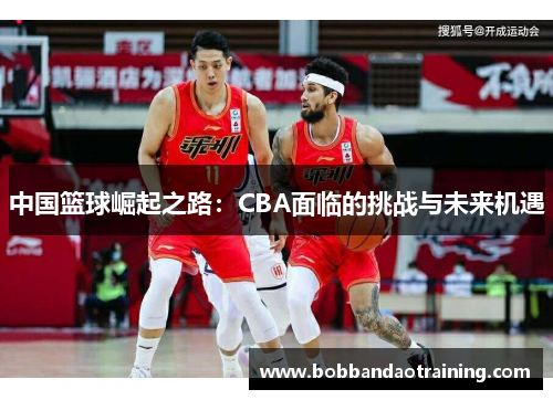 中国篮球崛起之路：CBA面临的挑战与未来机遇