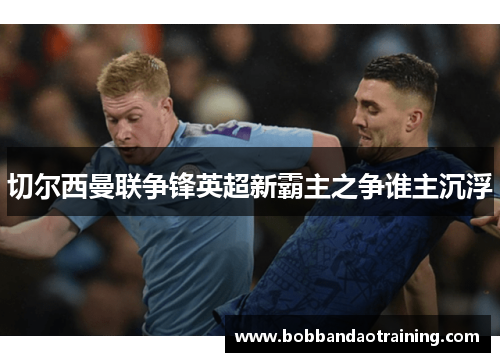 切尔西曼联争锋英超新霸主之争谁主沉浮