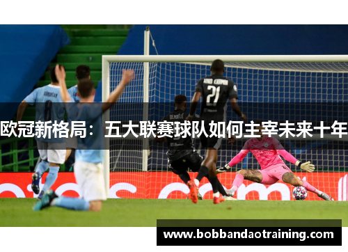 欧冠新格局：五大联赛球队如何主宰未来十年