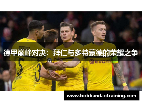 德甲巅峰对决：拜仁与多特蒙德的荣耀之争