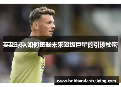 英超球队如何挖掘未来超级巨星的引援秘密