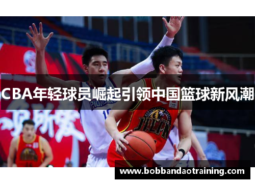 CBA年轻球员崛起引领中国篮球新风潮