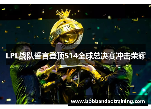 LPL战队誓言登顶S14全球总决赛冲击荣耀