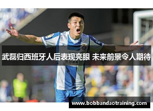 武磊归西班牙人后表现亮眼 未来前景令人期待
