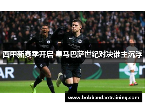 西甲新赛季开启 皇马巴萨世纪对决谁主沉浮