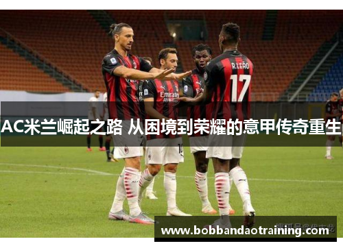 AC米兰崛起之路 从困境到荣耀的意甲传奇重生