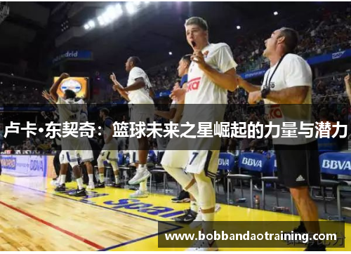 卢卡·东契奇：篮球未来之星崛起的力量与潜力