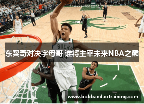 东契奇对决字母哥 谁将主宰未来NBA之巅