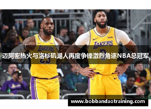 迈阿密热火与洛杉矶湖人再度争锋激烈角逐NBA总冠军