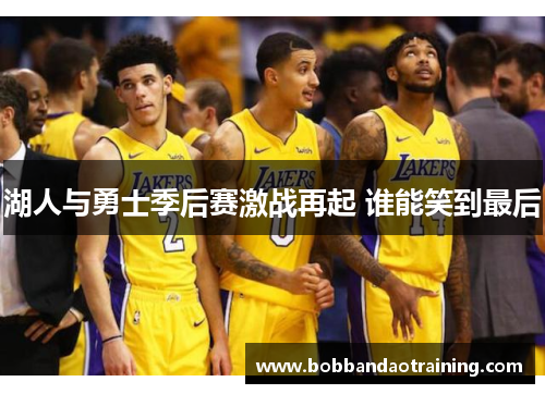 湖人与勇士季后赛激战再起 谁能笑到最后