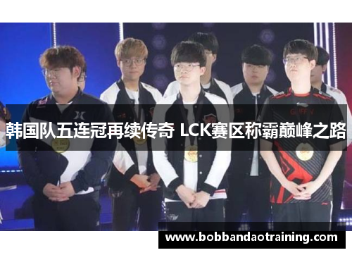 韩国队五连冠再续传奇 LCK赛区称霸巅峰之路