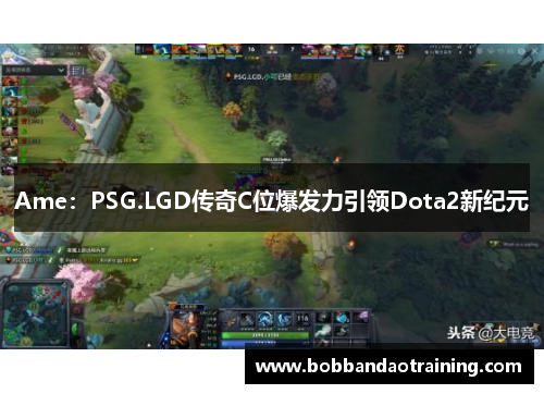 Ame：PSG.LGD传奇C位爆发力引领Dota2新纪元