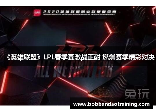 《英雄联盟》LPL春季赛激战正酣 燃爆赛季精彩对决