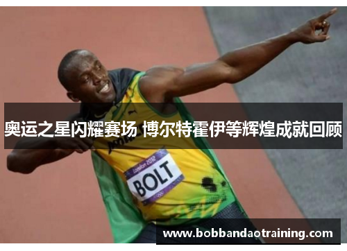 奥运之星闪耀赛场 博尔特霍伊等辉煌成就回顾