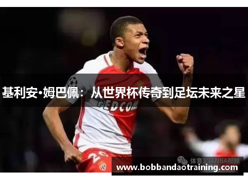 基利安·姆巴佩：从世界杯传奇到足坛未来之星