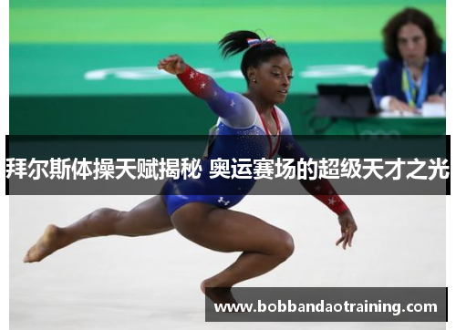 拜尔斯体操天赋揭秘 奥运赛场的超级天才之光