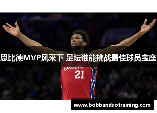 恩比德MVP风采下 足坛谁能挑战最佳球员宝座